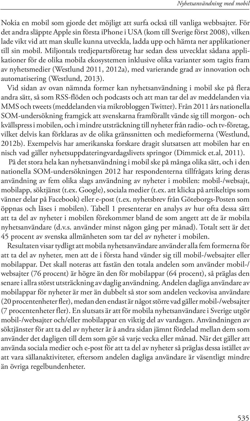 Miljontals tredjepartsföretag har sedan dess utvecklat sådana applikationer för de olika mobila ekosystemen inklusive olika varianter som tagits fram av nyhetsmedier (Westlund 2011, 2012a), med