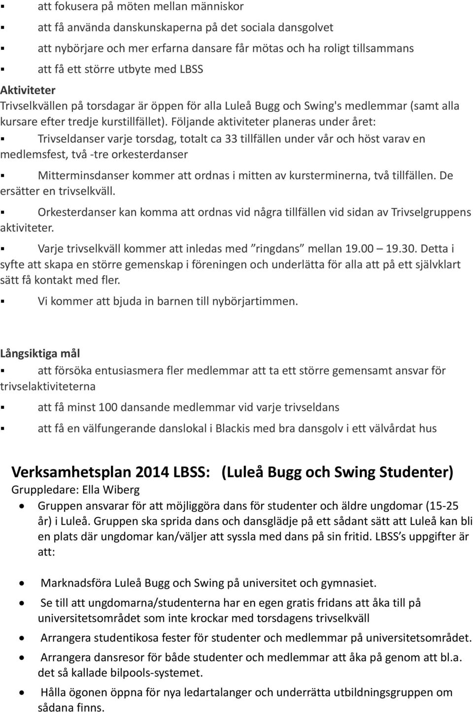 Följande aktiviteter planeras under året: Trivseldanser varje torsdag, totalt ca 33 tillfällen under vår och höst varav en medlemsfest, två tre orkesterdanser Mitterminsdanser kommer att ordnas i