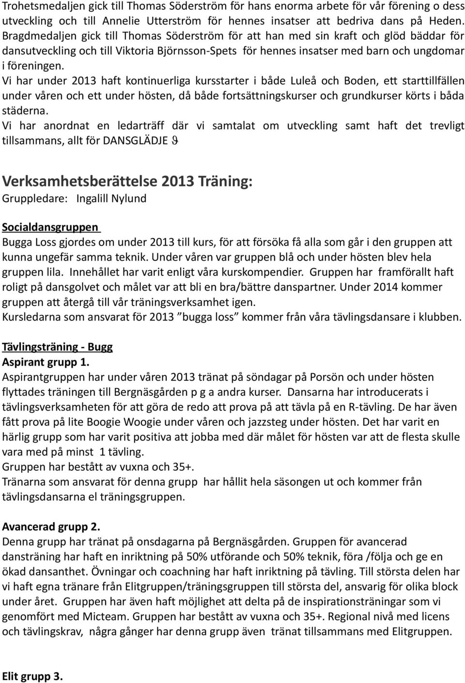 Vi har under 2013 haft kontinuerliga kursstarter i både Luleå och Boden, ett starttillfällen under våren och ett under hösten, då både fortsättningskurser och grundkurser körts i båda städerna.