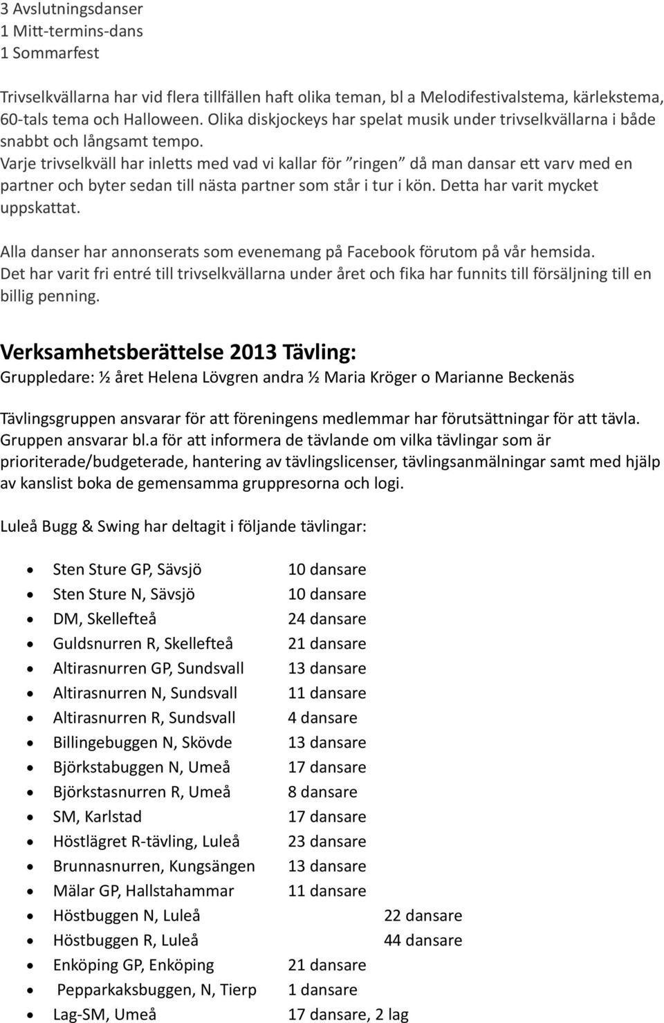 Varje trivselkväll har inletts med vad vi kallar för ringen då man dansar ett varv med en partner och byter sedan till nästa partner som står i tur i kön. Detta har varit mycket uppskattat.