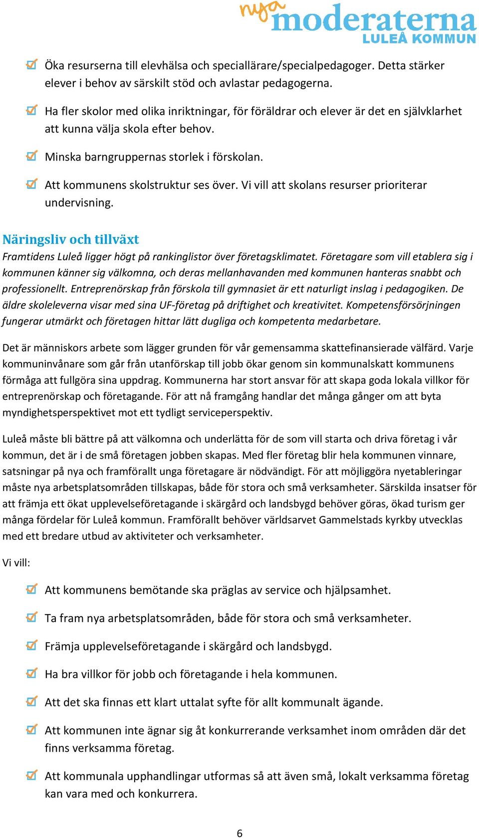 Att kommunens skolstruktur ses över. Vi vill att skolans resurser prioriterar undervisning. Näringsliv och tillväxt Framtidens Luleå ligger högt på rankinglistor över företagsklimatet.