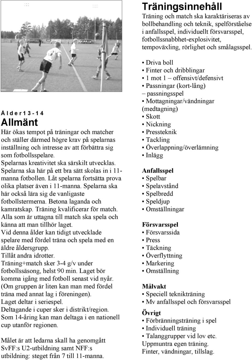 Spelarnas kreativitet ska särskilt utvecklas. Spelarna ska här på ett bra sätt skolas in i 11- manna fotbollen. Låt spelarna fortsätta prova olika platser även i 11-manna.