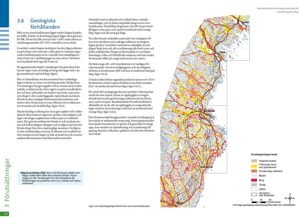 I området under högsta kustlinjen har de ytliga jordarterna påverkats och sorterats i olika grad av vattnets vågor under landhöjningen som i området huvudsakligen är cirka 8 mm/år.