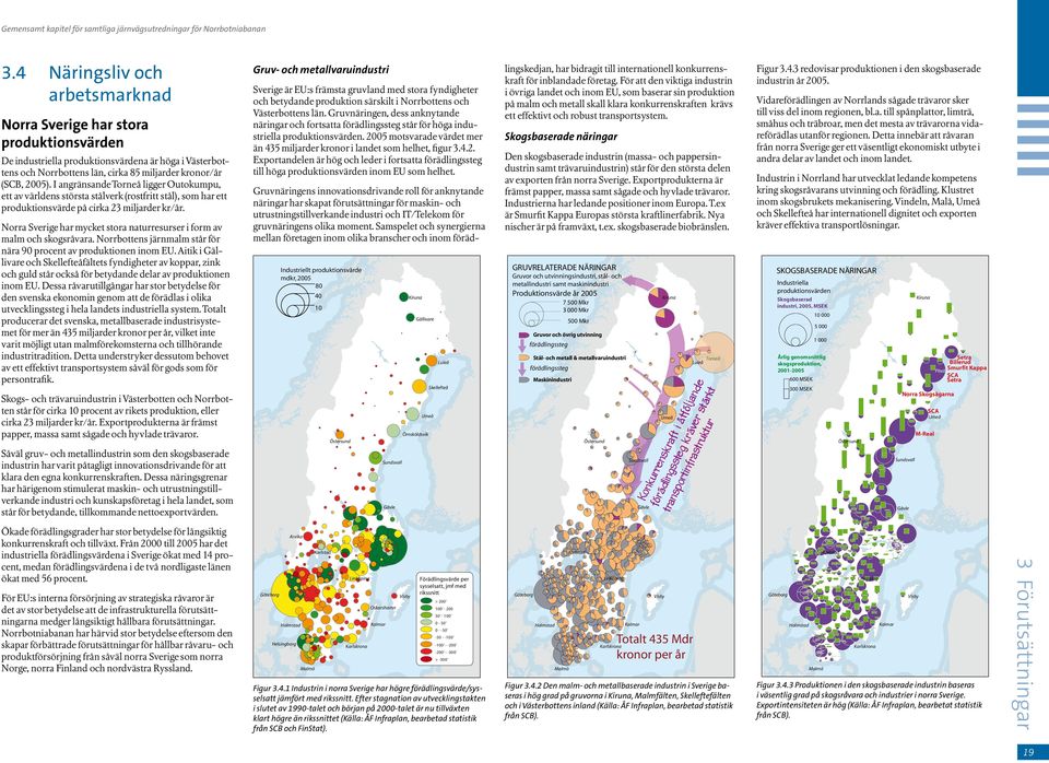 I angränsande Torneå ligger Outokumpu, ett av världens största stålverk (rostfritt stål), som har ett produktionsvärde på cirka 23 miljarder kr/år.