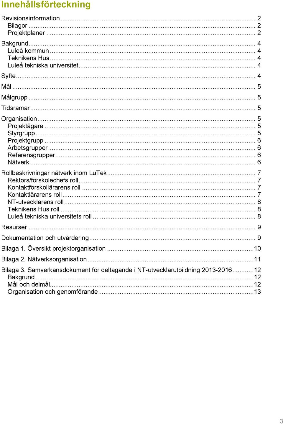 .. 7 Rektors/förskolechefs roll... 7 Kontaktförskollärarens roll... 7 Kontaktlärarens roll... 7 NT-utvecklarens roll... 8 Teknikens Hus roll... 8 Luleå tekniska universitets roll... 8 Resurser.