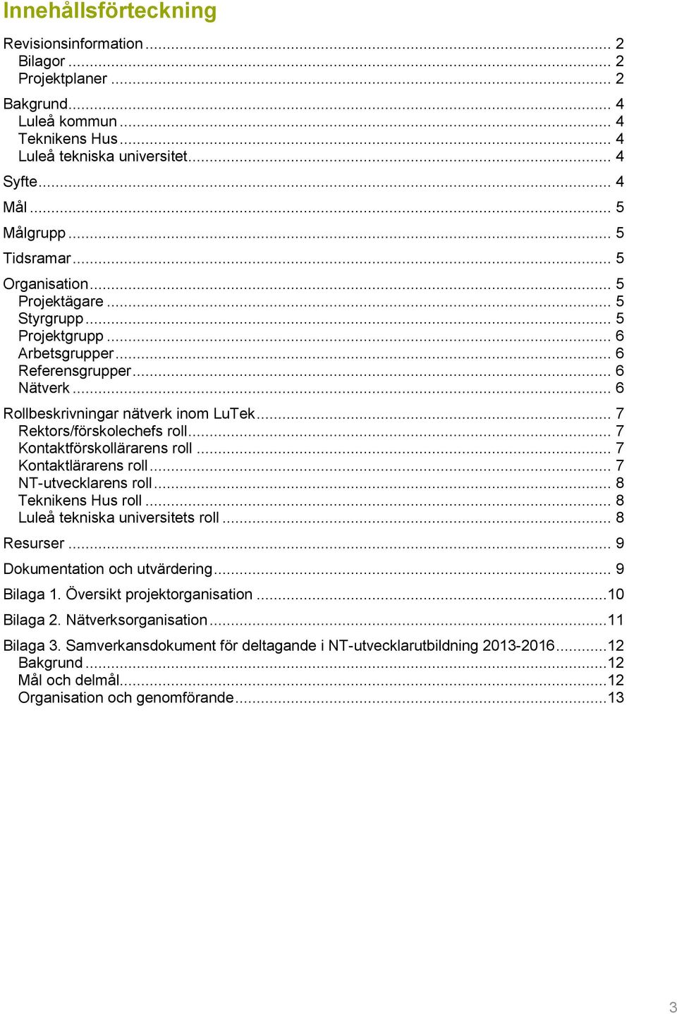 .. 7 Rektors/förskolechefs roll... 7 Kontaktförskollärarens roll... 7 Kontaktlärarens roll... 7 NT-utvecklarens roll... 8 Teknikens Hus roll... 8 Luleå tekniska universitets roll... 8 Resurser.