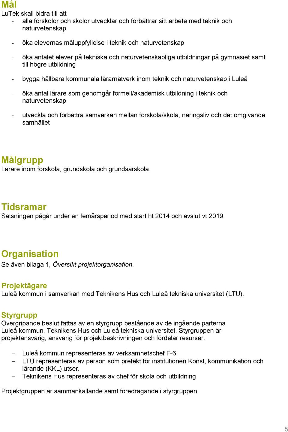 genomgår formell/akademisk utbildning i teknik och naturvetenskap - utveckla och förbättra samverkan mellan förskola/skola, näringsliv och det omgivande samhället Målgrupp Lärare inom förskola,