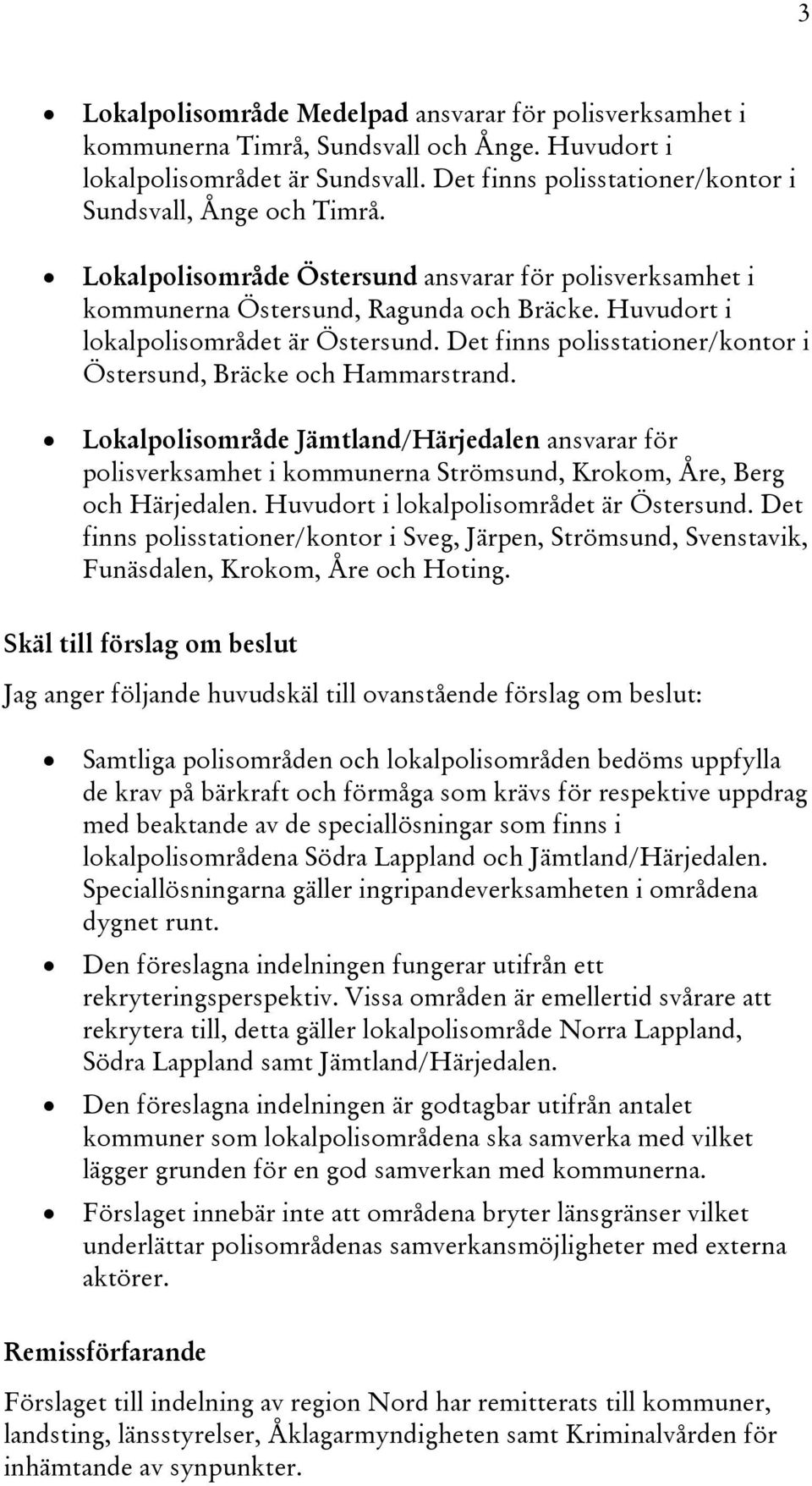 Det finns polisstationer/kontor i Östersund, Bräcke och Hammarstrand. Lokalpolisområde Jämtland/Härjedalen ansvarar för polisverksamhet i kommunerna Strömsund, Krokom, Åre, Berg och Härjedalen.