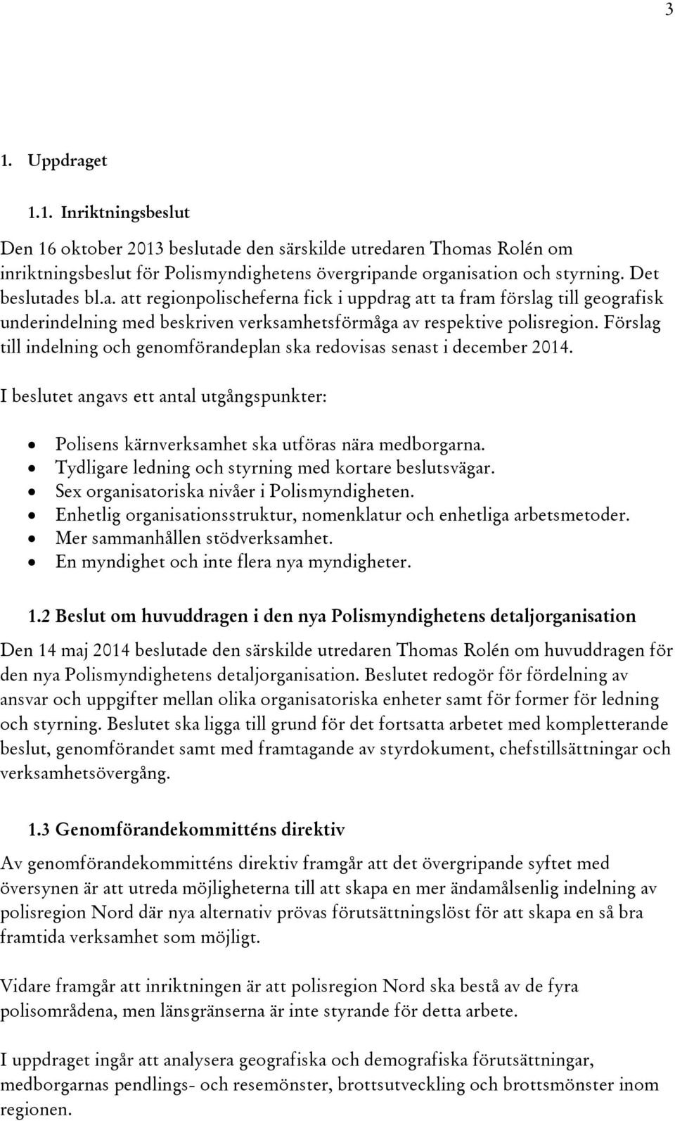 Förslag till indelning och genomförandeplan ska redovisas senast i december 2014. I beslutet angavs ett antal utgångspunkter: Polisens kärnverksamhet ska utföras nära medborgarna.