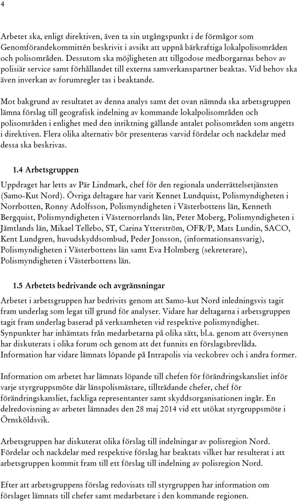 Mot bakgrund av resultatet av denna analys samt det ovan nämnda ska arbetsgruppen lämna förslag till geografisk indelning av kommande lokalpolisområden och polisområden i enlighet med den inriktning