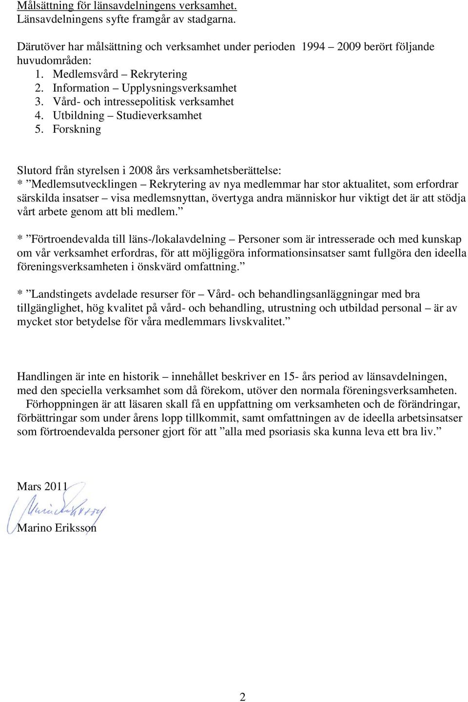 Forskning Slutord från styrelsen i 2008 års verksamhetsberättelse: * Medlemsutvecklingen Rekrytering av nya medlemmar har stor aktualitet, som erfordrar särskilda insatser visa medlemsnyttan,