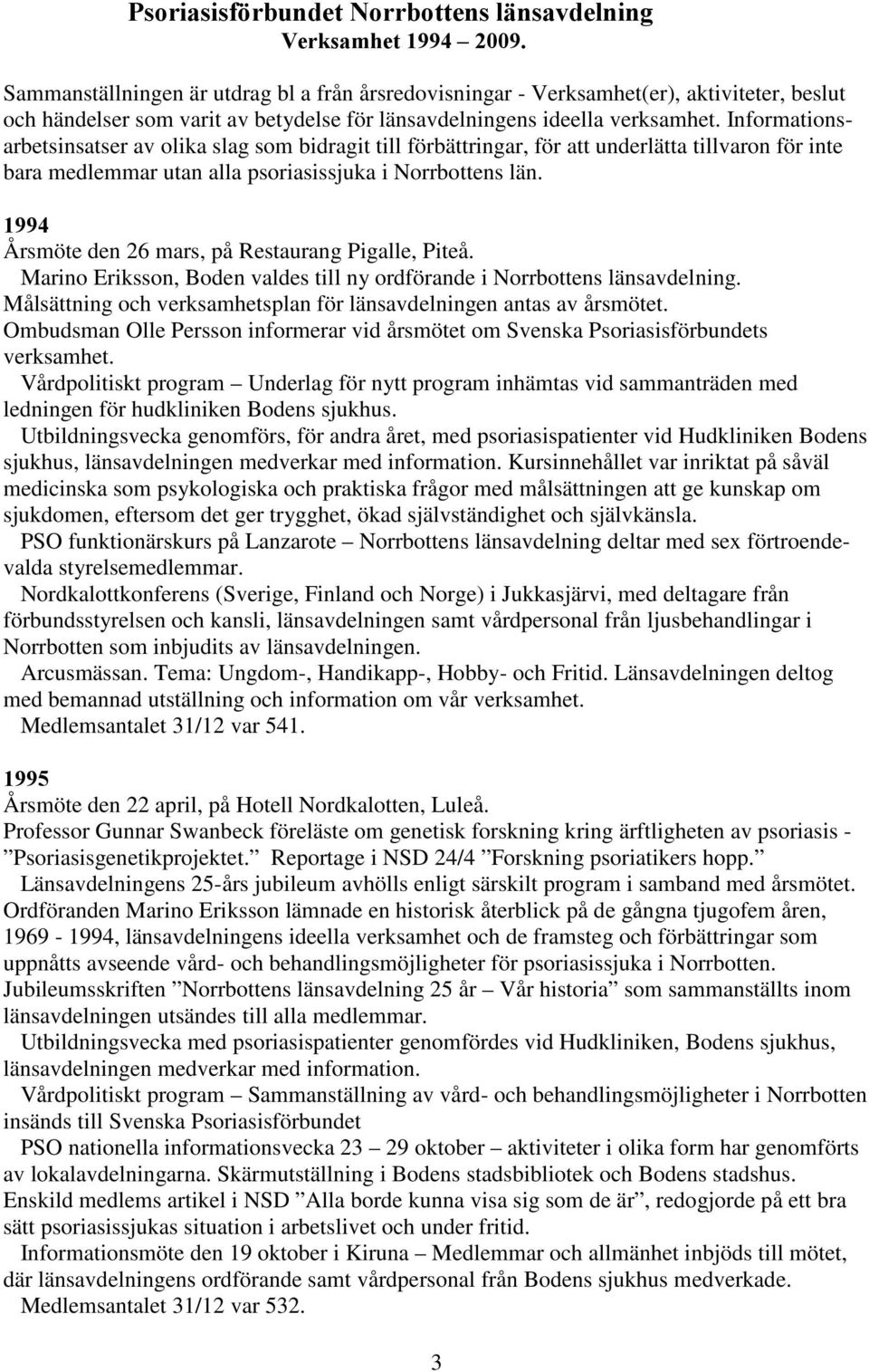 Informationsarbetsinsatser av olika slag som bidragit till förbättringar, för att underlätta tillvaron för inte bara medlemmar utan alla psoriasissjuka i Norrbottens län.