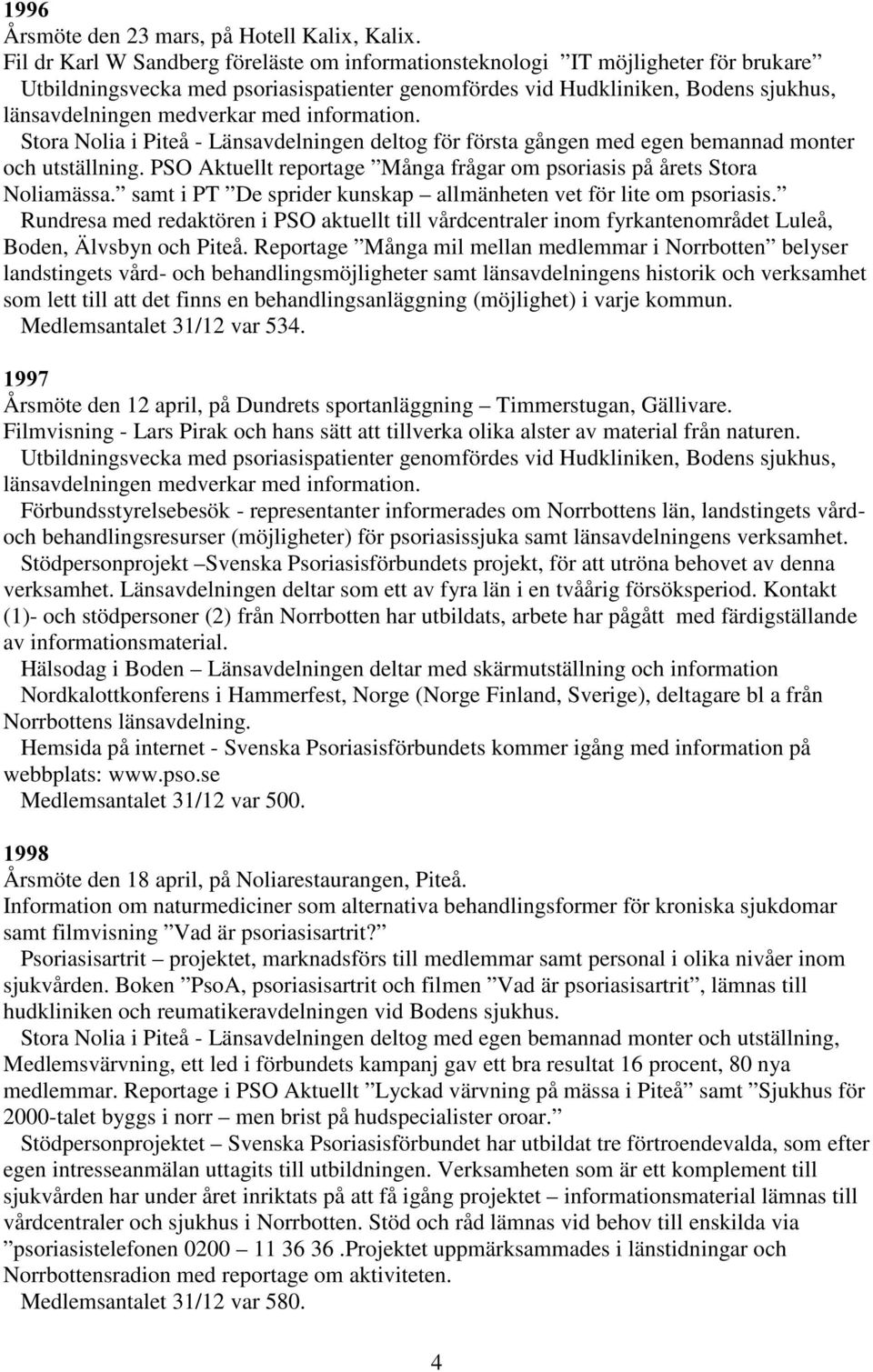 information. Stora Nolia i Piteå - Länsavdelningen deltog för första gången med egen bemannad monter och utställning. PSO Aktuellt reportage Många frågar om psoriasis på årets Stora Noliamässa.