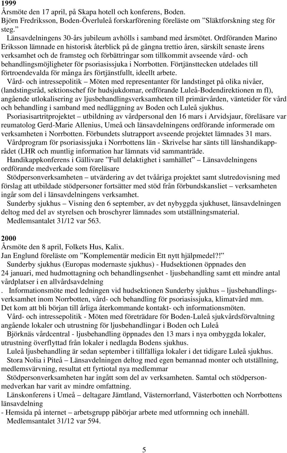 Ordföranden Marino Eriksson lämnade en historisk återblick på de gångna trettio åren, särskilt senaste årens verksamhet och de framsteg och förbättringar som tillkommit avseende vård- och