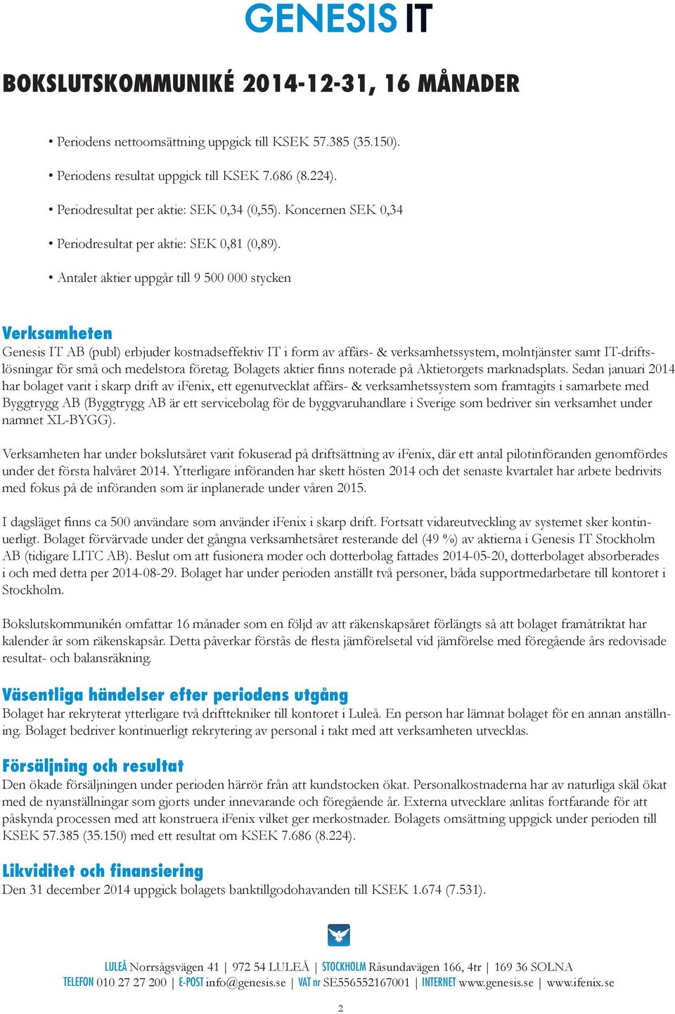 Antalet aktier uppgår till 9 500 000 stycken Verksamheten Genesis IT AB (publ) erbjuder kostnadseffektiv IT i form av affärs- & verksamhetssystem, molntjänster samt IT-driftslösningar för små och