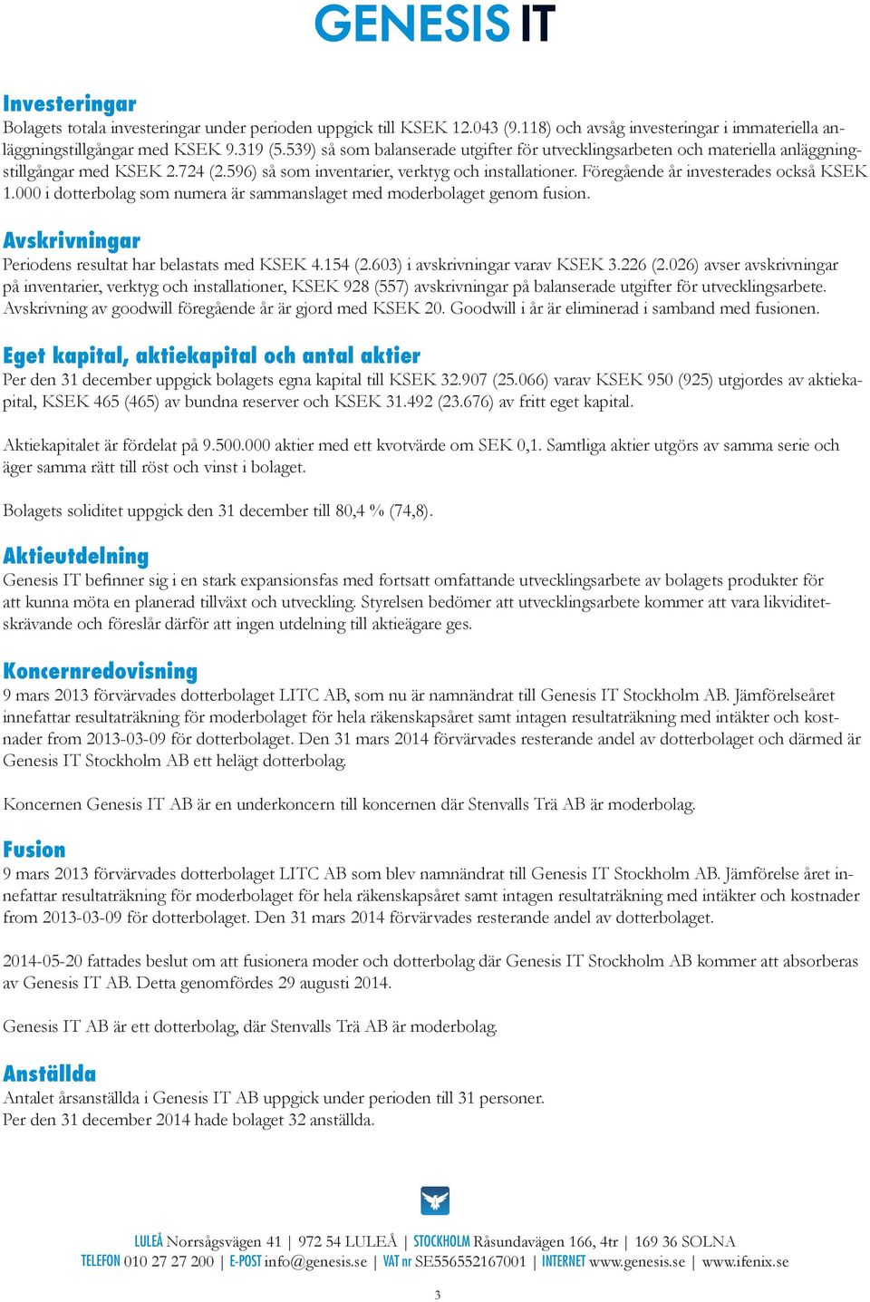 Föregående år investerades också KSEK 1.000 i dotterbolag som numera är sammanslaget med moderbolaget genom fusion. Avskrivningar Periodens resultat har belastats med KSEK 4.154 (2.