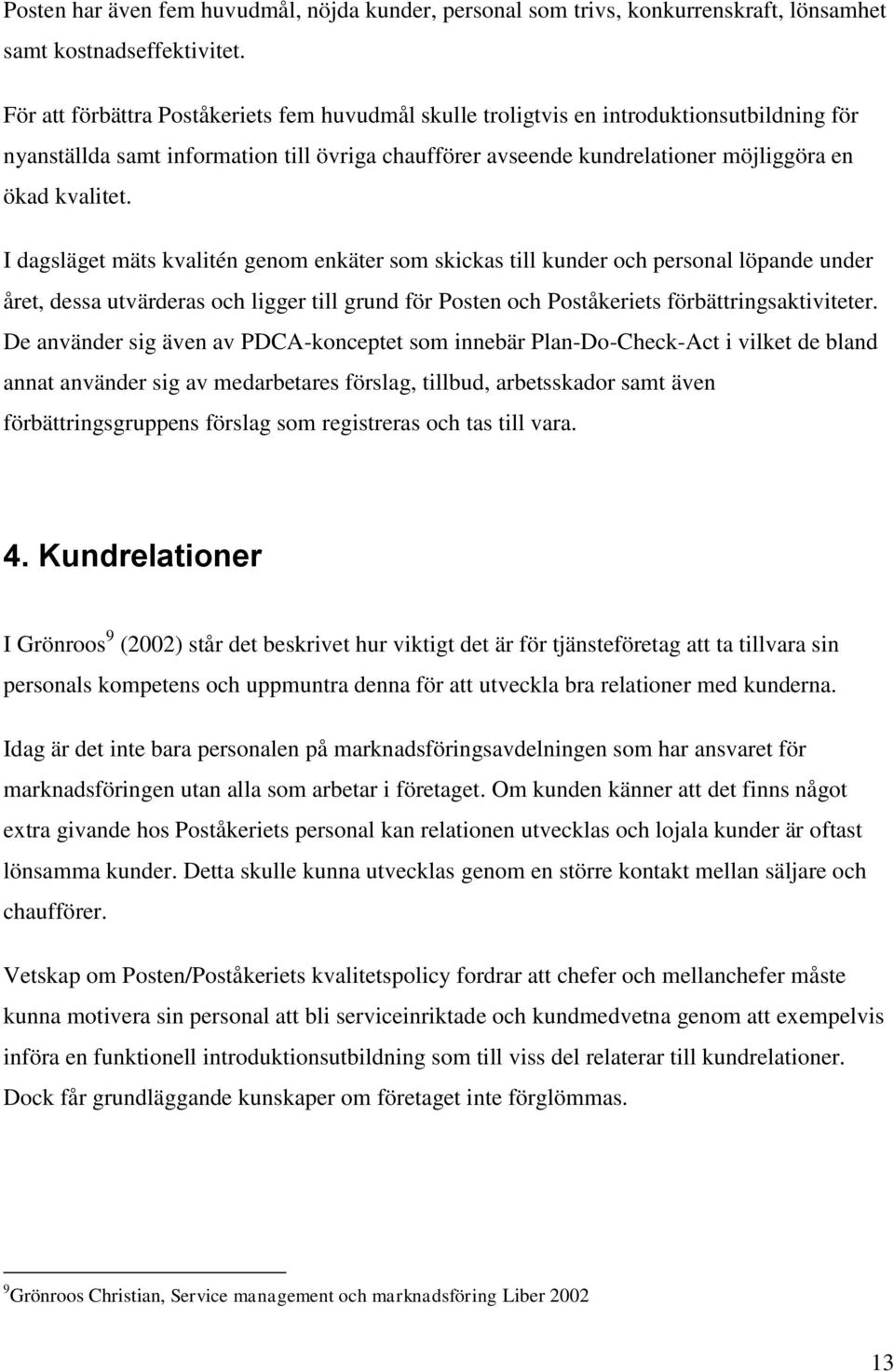 I dagsläget mäts kvalitén genom enkäter som skickas till kunder och personal löpande under året, dessa utvärderas och ligger till grund för Posten och Poståkeriets förbättringsaktiviteter.