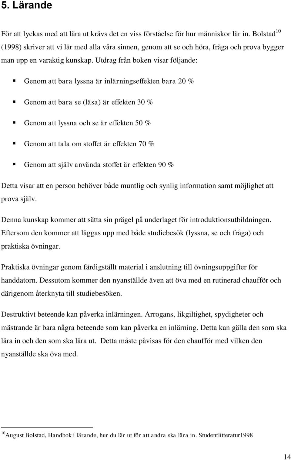 Utdrag från boken visar följande: Genom att bara lyssna är inlärningseffekten bara 20 % Genom att bara se (läsa) är effekten 30 % Genom att lyssna och se är effekten 50 % Genom att tala om stoffet är