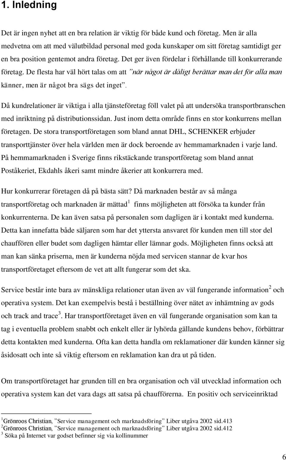 Det ger även fördelar i förhållande till konkurrerande företag. De flesta har väl hört talas om att när något är dåligt berättar man det för alla man känner, men är något bra sägs det inget.