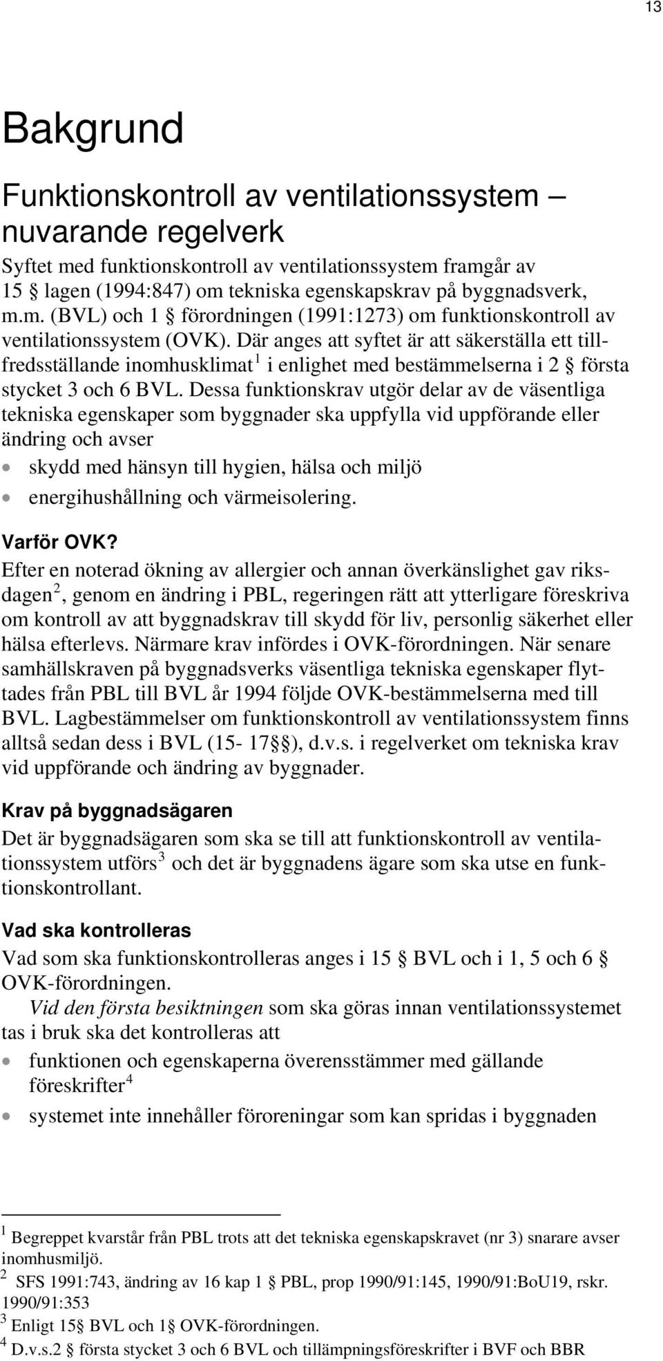 Där anges att syftet är att säkerställa ett tillfredsställande inomhusklimat 1 i enlighet med bestämmelserna i 2 första stycket 3 och 6 BVL.