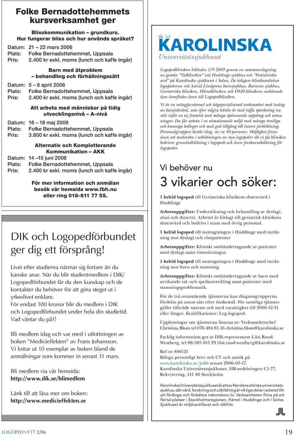 moms (lunch och kaffe ingår) Att arbeta med människor på tidig utvecklingsnivå A-nivå Datum: 16 18 maj 2006 Plats: Folke Bernadottehemmet, Uppsala Pris: 3.600 kr exkl.