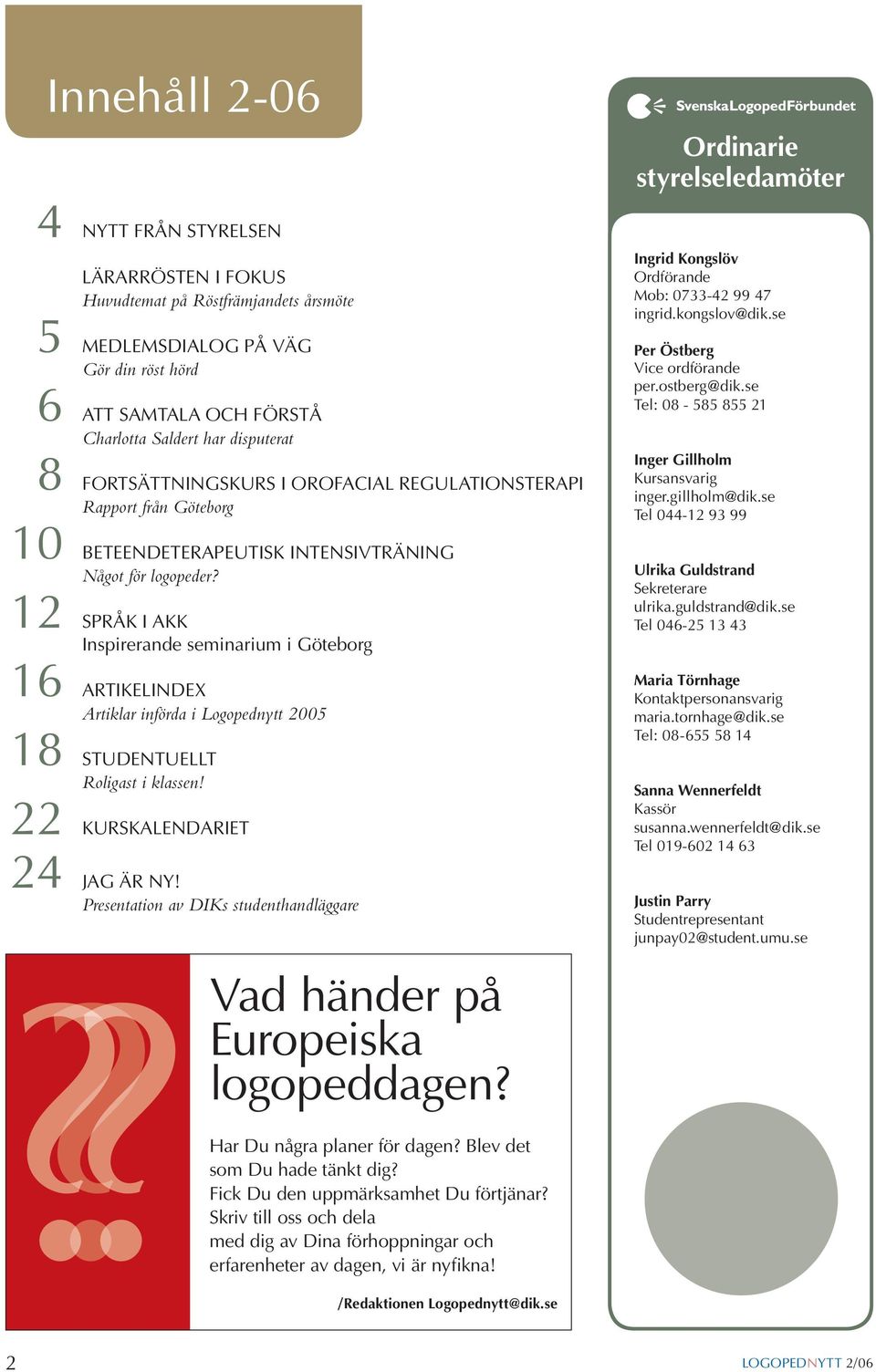 12 SPRÅK I AKK Inspirerande seminarium i Göteborg 16 ARTIKELINDEX Artiklar införda i Logopednytt 2005 18 STUDENTUELLT Roligast i klassen! 22 KURSKALENDARIET 24 JAG ÄR NY!