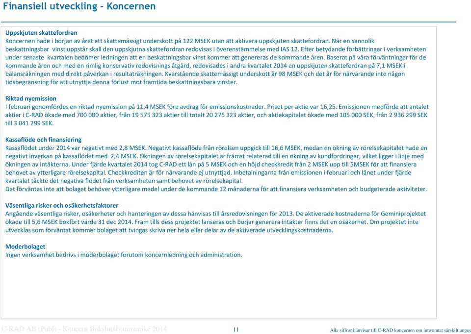 Efter betydande förbättringar i verksamheten under senaste kvartalen bedömer ledningen att en beskattningsbar vinst kommer att genereras de kommande åren.