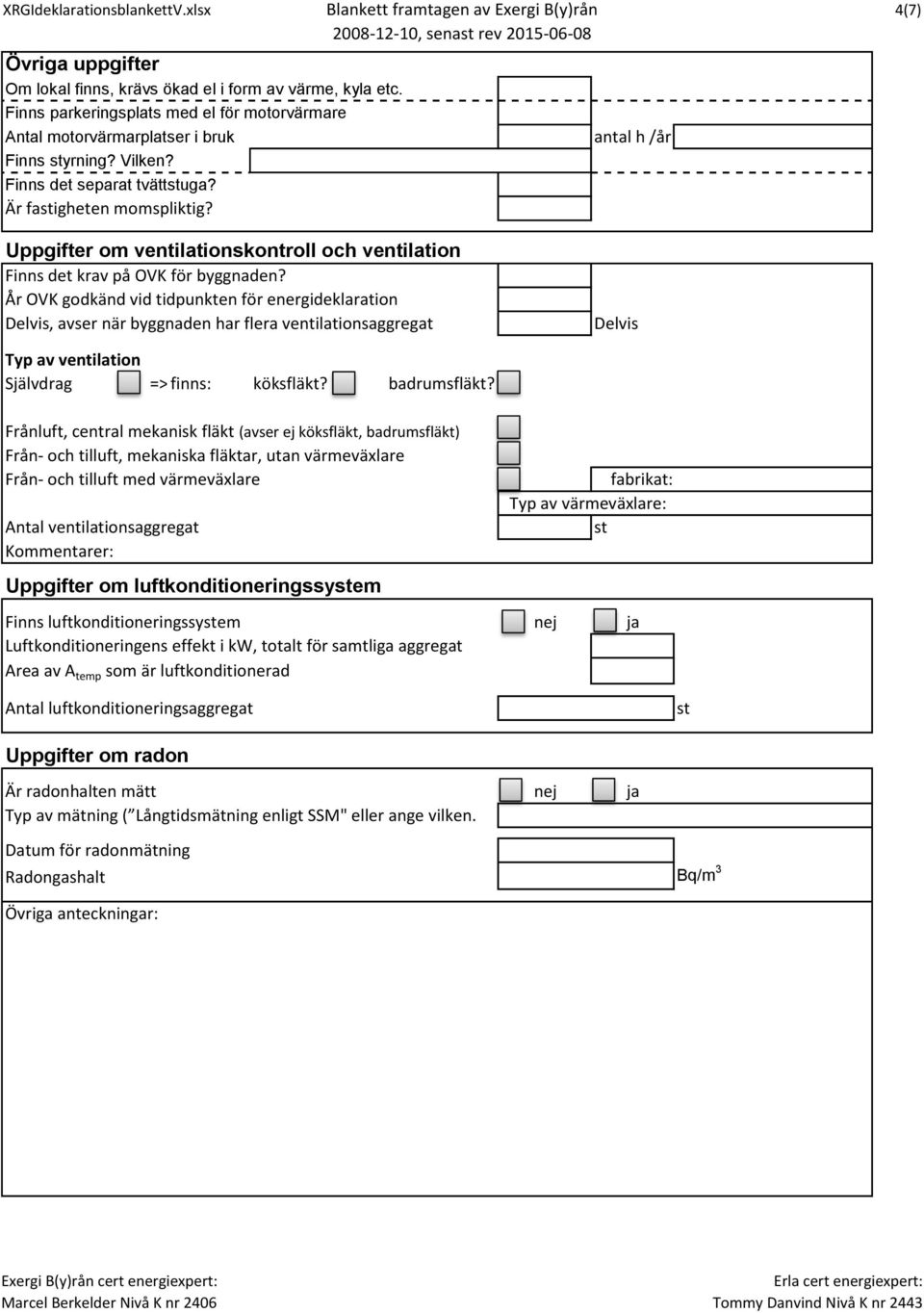 År OVK godkänd vid tidpunkten för energideklaration Delvis, avser när byggnaden har flera ventilationsaggregat Delvis Typ av ventilation Självdrag => finns: köksfläkt? badrumsfläkt?