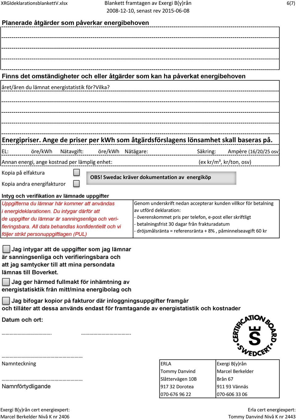 EL: öre/kwh Nätavgift: öre/kwh Nätägare: Säkring: Ampère (16/20/25 osv) Annan energi, ange kostnad per lämplig enhet: (ex kr/m³, kr/ton, osv) Kopia på elfaktura Kopia andra energifakturor OBS!