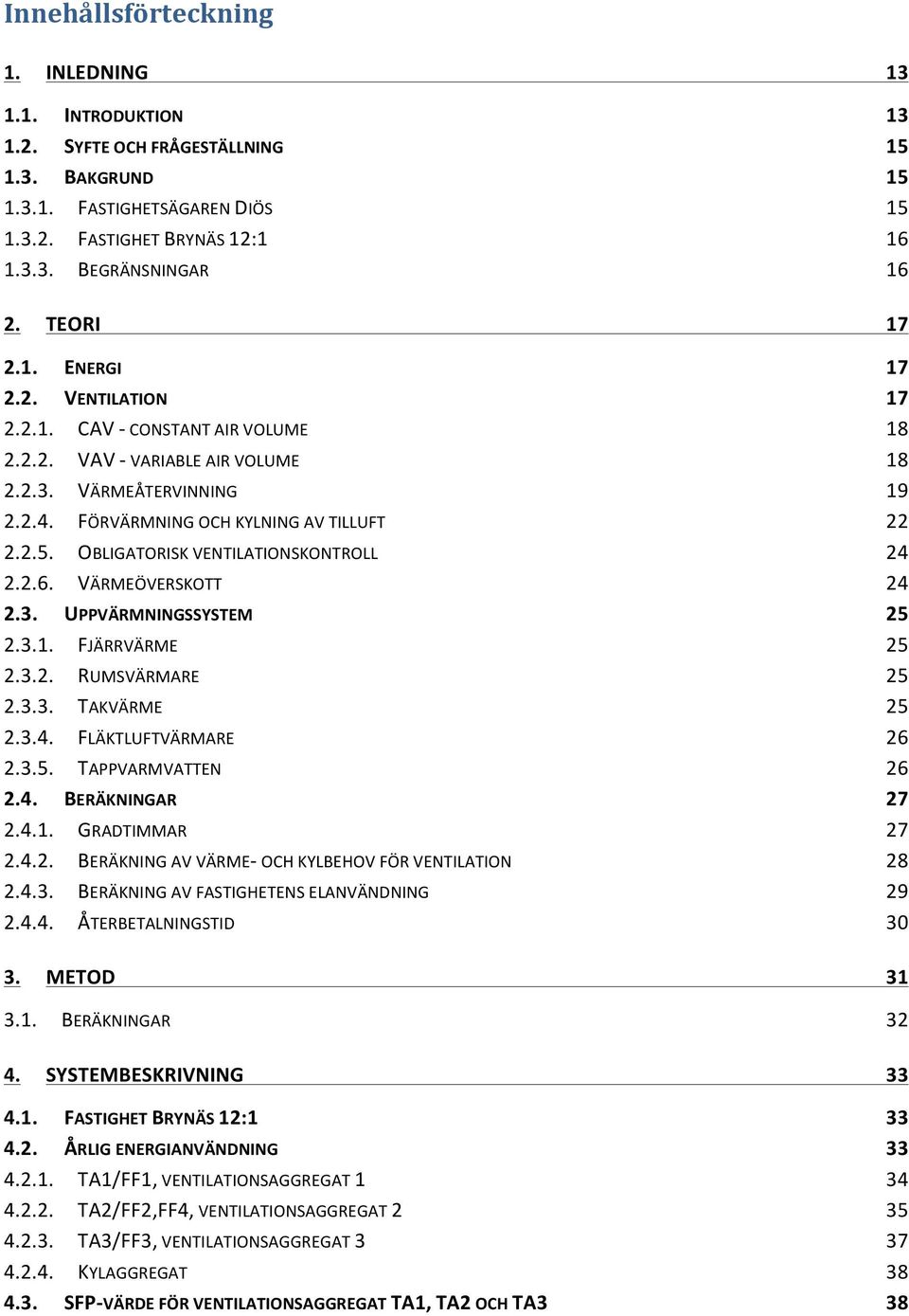 OBLIGATORISK VENTILATIONSKONTROLL 24 2.2.6. VÄRMEÖVERSKOTT 24 2.3. UPPVÄRMNINGSSYSTEM 25 2.3.1. FJÄRRVÄRME 25 2.3.2. RUMSVÄRMARE 25 2.3.3. TAKVÄRME 25 2.3.4. FLÄKTLUFTVÄRMARE 26 2.3.5. TAPPVARMVATTEN 26 2.