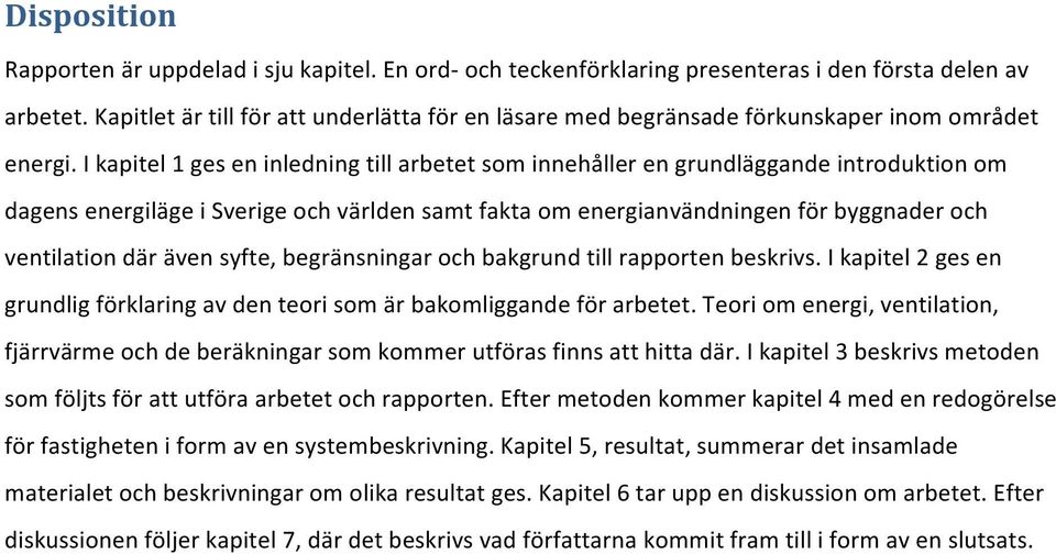 I kapitel 1 ges en inledning till arbetet som innehåller en grundläggande introduktion om dagens energiläge i Sverige och världen samt fakta om energianvändningen för byggnader och ventilation där