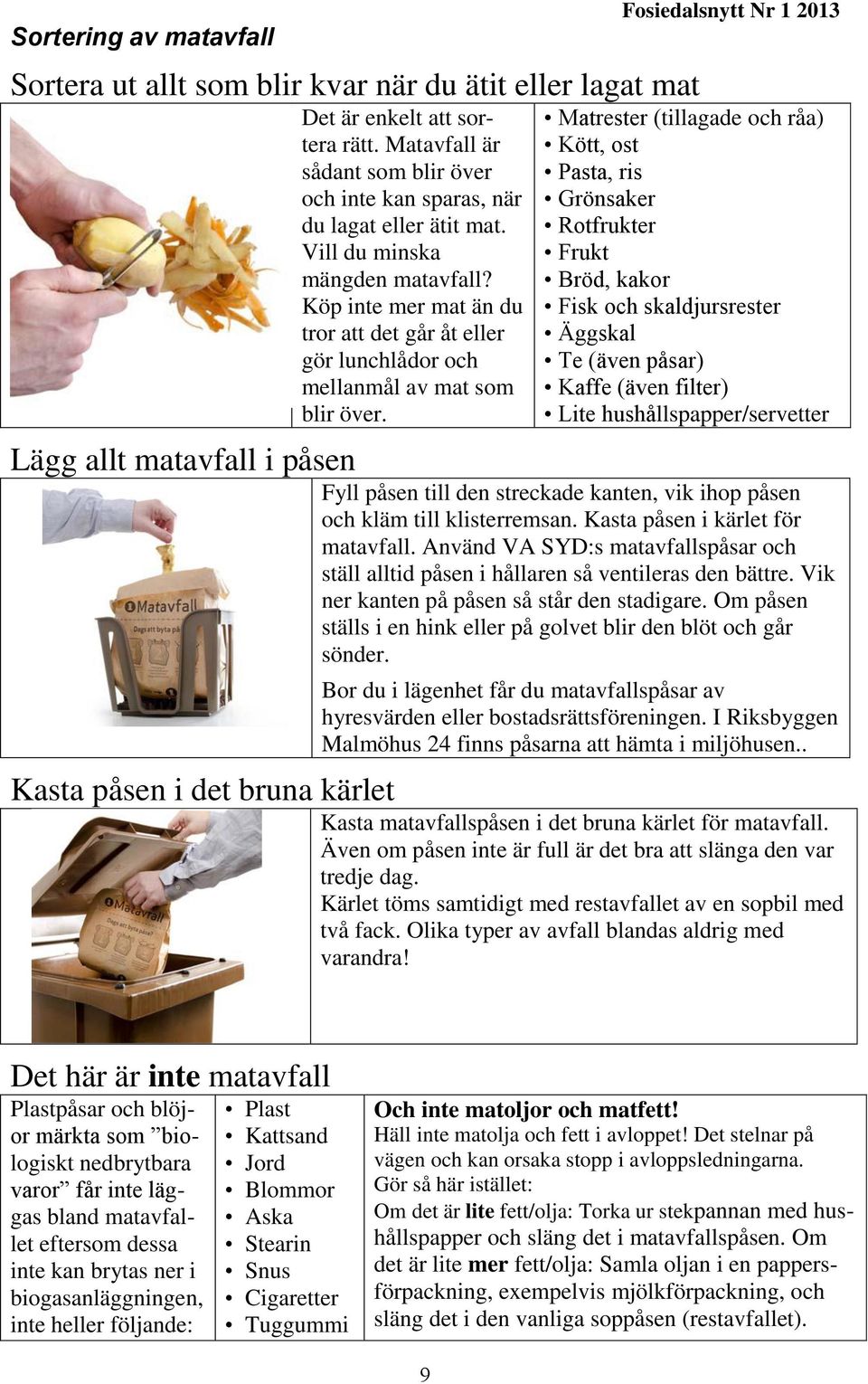 Fosiedalsnytt Nr 1 2013 Matrester (tillagade och råa) Kött, ost Pasta, ris Grönsaker Rotfrukter Frukt Bröd, kakor Fisk och skaldjursrester Äggskal Te (även påsar) Kaffe (även filter) Lite