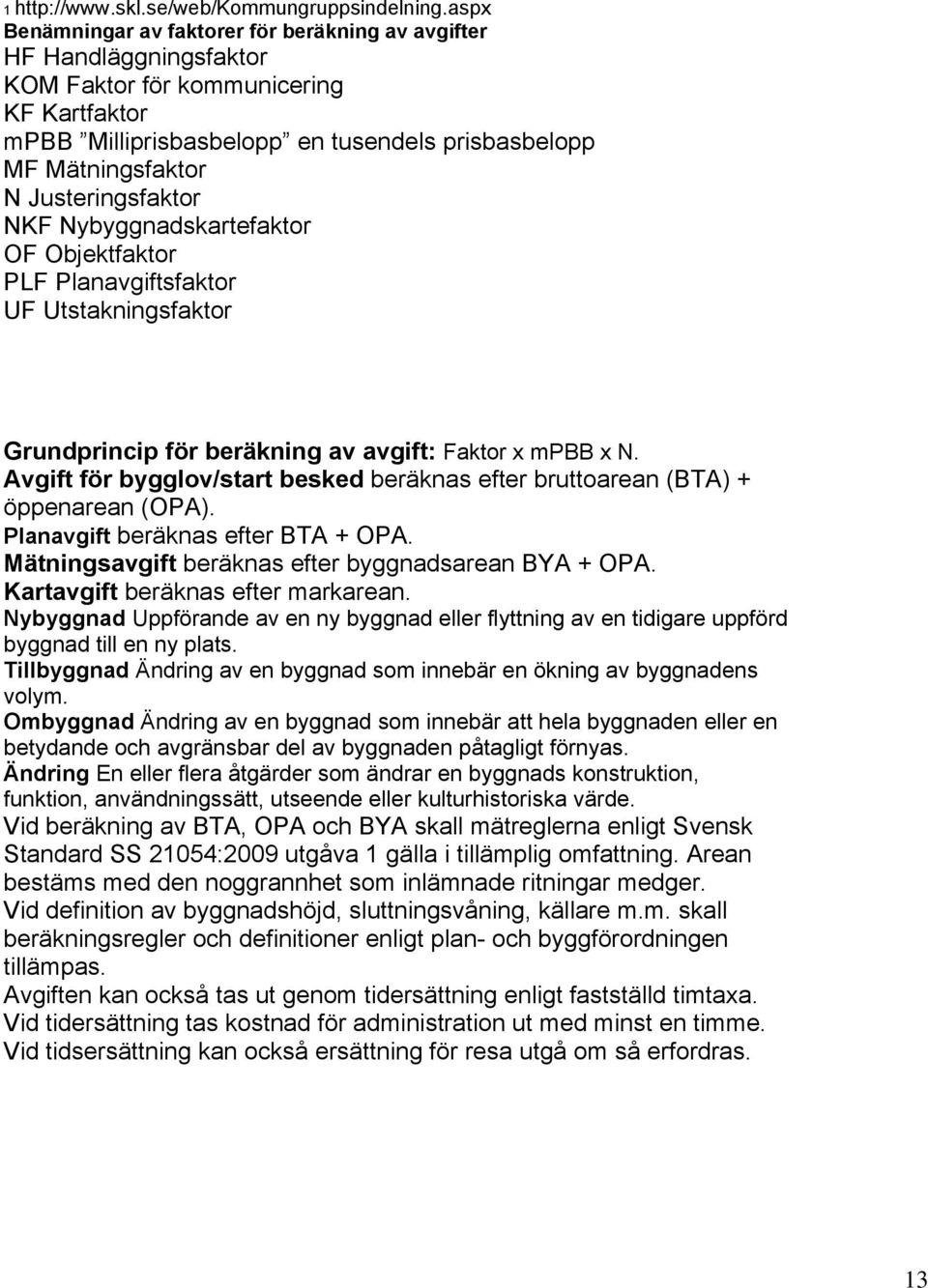 Justeringsfaktor NKF Nybyggnadskartefaktor OF Objektfaktor PLF Planavgiftsfaktor UF Utstakningsfaktor Grundprincip för beräkning av avgift: Faktor x mpbb x N.