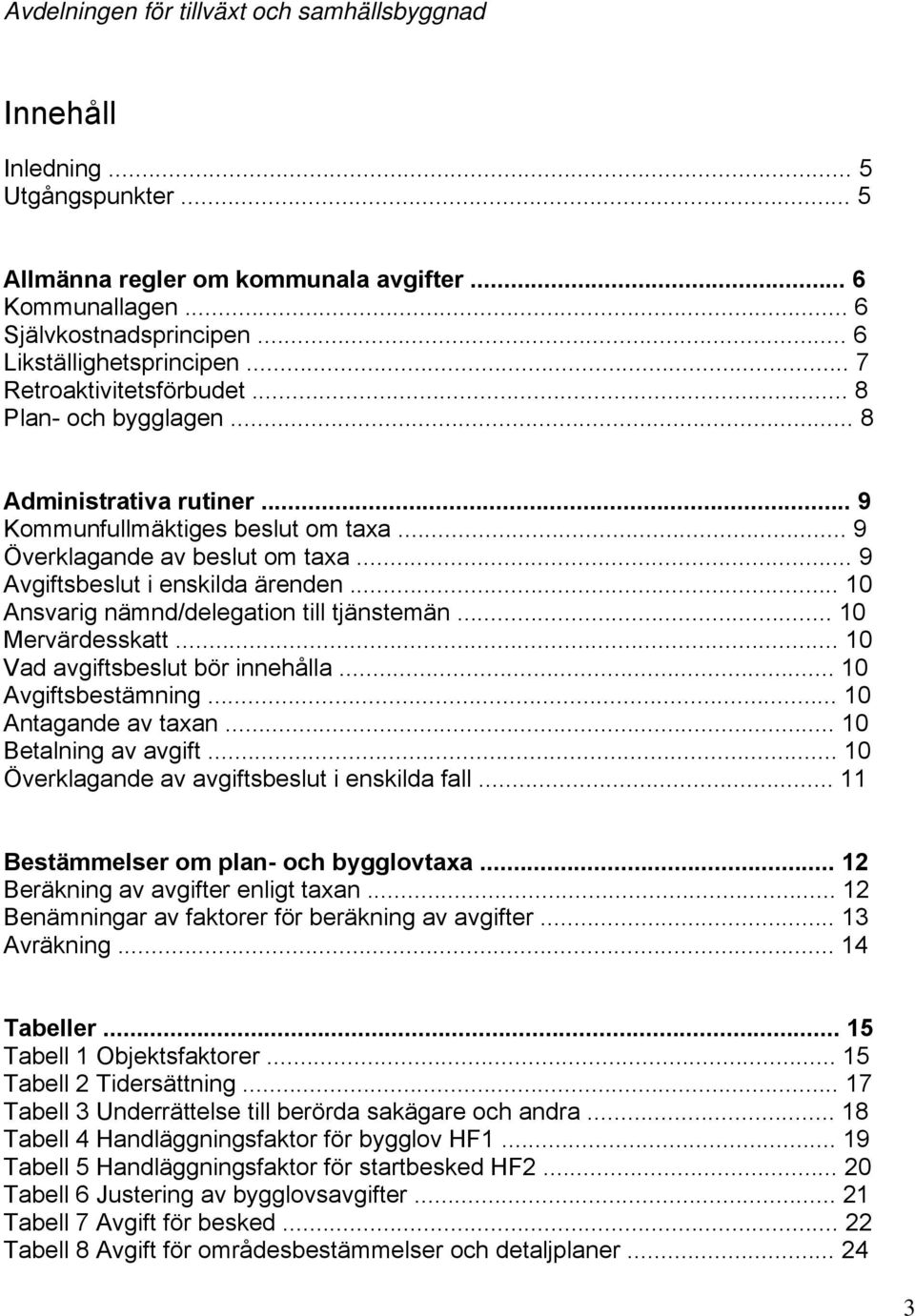 .. 9 Avgiftsbeslut i enskilda ärenden... 10 Ansvarig nämnd/delegation till tjänstemän... 10 Mervärdesskatt... 10 Vad avgiftsbeslut bör innehålla... 10 Avgiftsbestämning... 10 Antagande av taxan.