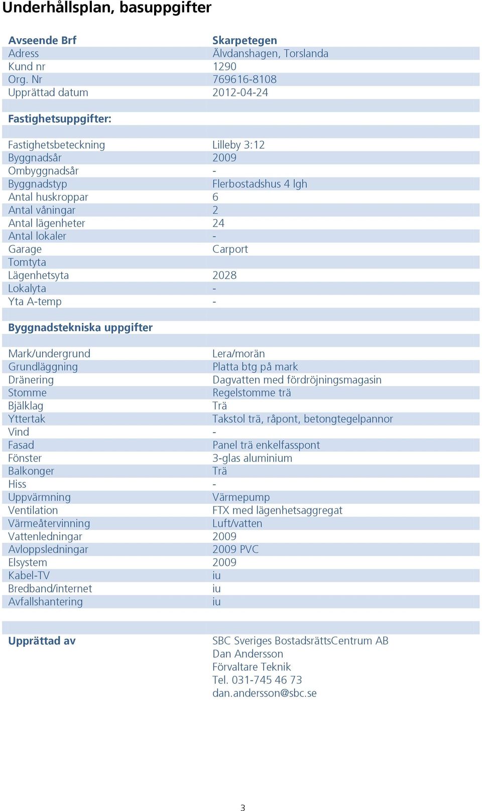 Antal lägenheter 24 Antal lokaler - Garage Carport Tomtyta Lägenhetsyta 2028 Lokalyta - Yta A-temp - Byggnadstekniska uppgifter Mark/undergrund Lera/morän Grundläggning Platta btg på mark Dränering