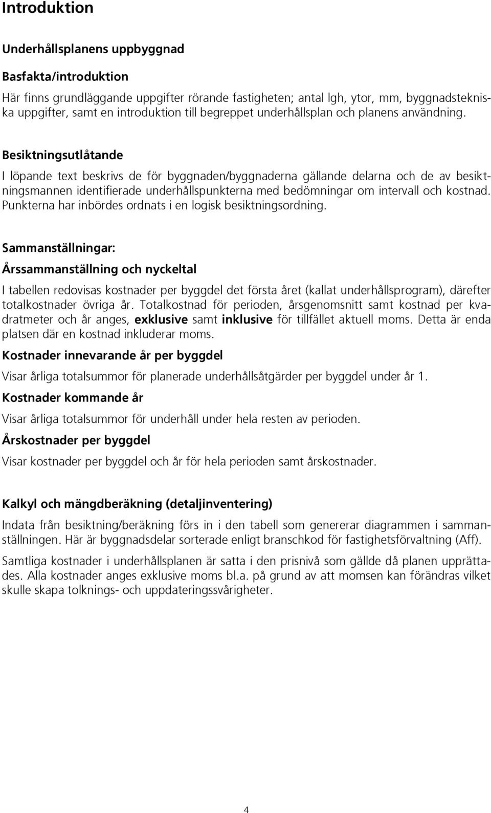 Besiktningsutlåtande I löpande text beskrivs de för byggnaden/byggnaderna gällande delarna och de av besiktningsmannen identifierade underhållspunkterna med bedömningar om intervall och kostnad.