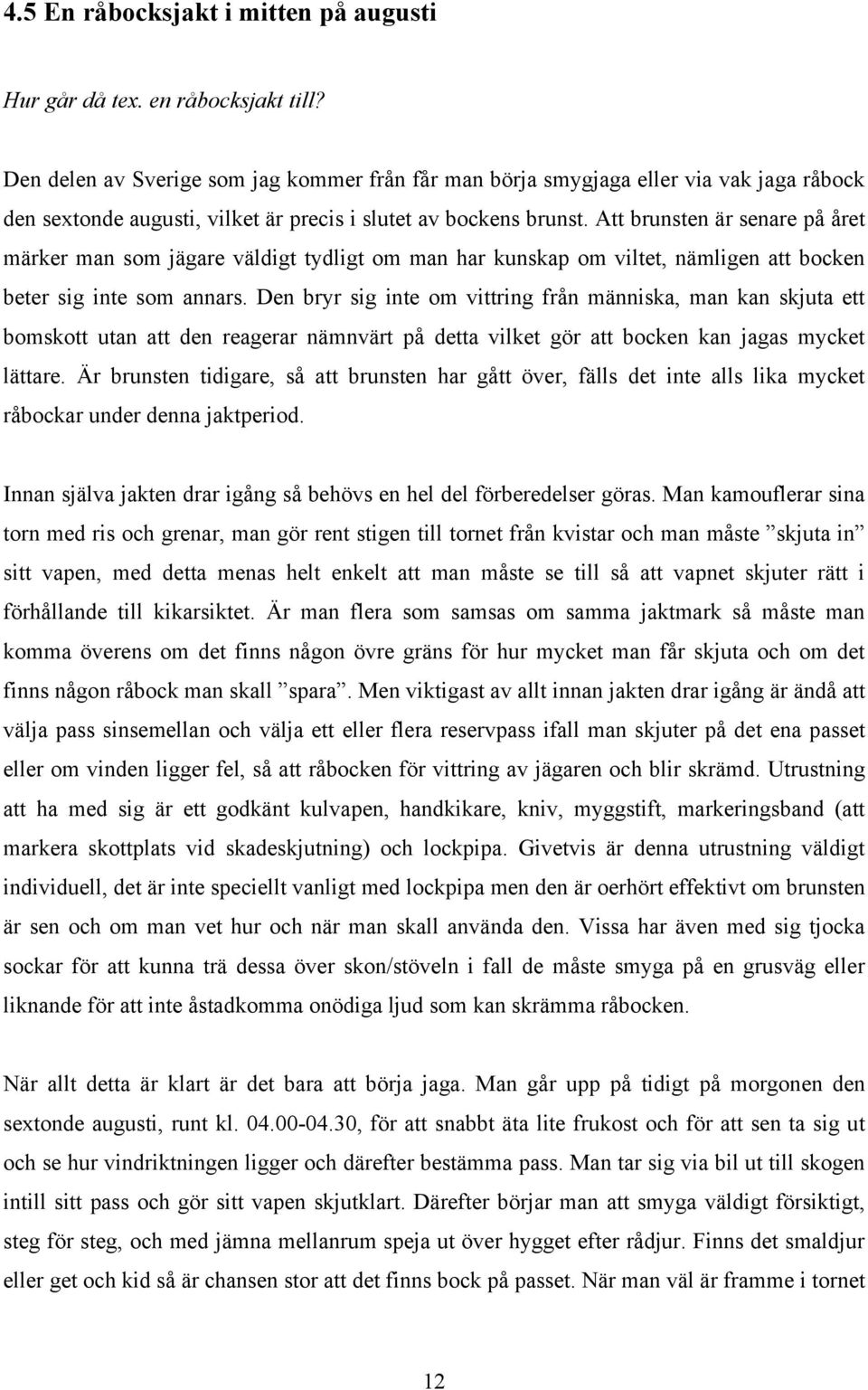 Att brunsten är senare på året märker man som jägare väldigt tydligt om man har kunskap om viltet, nämligen att bocken beter sig inte som annars.