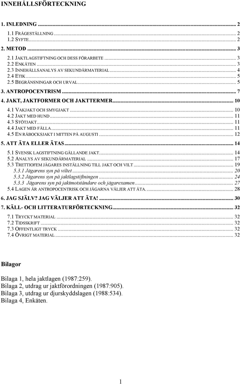 .. 11 4.5 EN RÅBOCKSJAKT I MITTEN PÅ AUGUSTI... 12 5. ATT ÄTA ELLER ÄTAS... 14 5.1 SVENSK LAGSTIFTNING GÄLLANDE JAKT... 14 5.2 ANALYS AV SEKUNDÄRMATERIAL... 17 5.