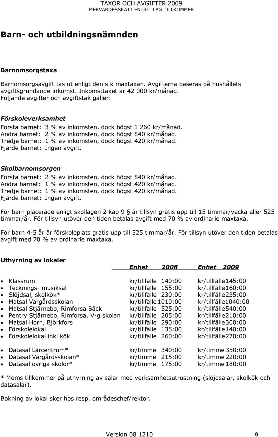 Andra barnet: % av inkomsten, dock högst 840 kr/månad. Tredje barnet: 1 % av inkomsten, dock högst 40 kr/månad. Fjärde barnet: Ingen avgift.