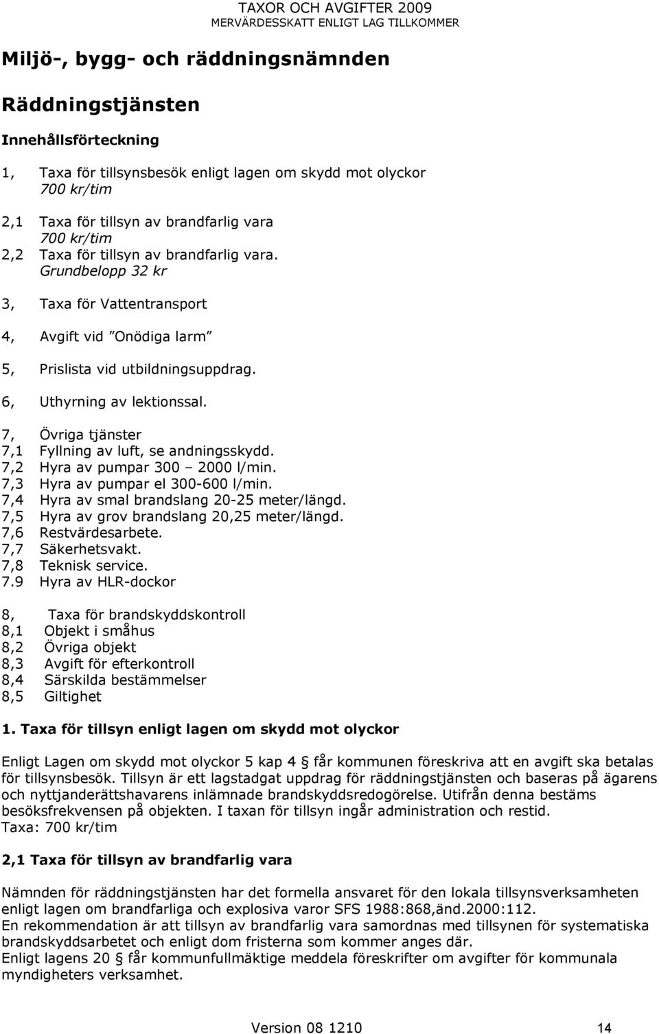 6, Uthyrning av lektionssal. 7, Övriga tjänster 7,1 Fyllning av luft, se andningsskydd. 7, Hyra av pumpar 300 000 l/min. 7,3 Hyra av pumpar el 300-600 l/min.