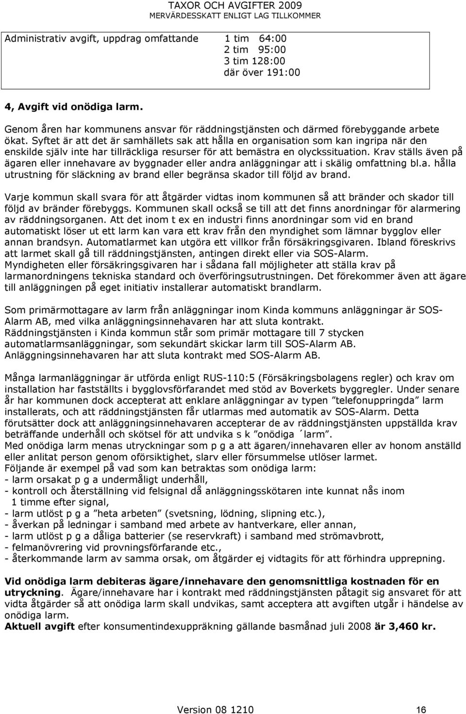 Syftet är att det är samhällets sak att hålla en organisation som kan ingripa när den enskilde själv inte har tillräckliga resurser för att bemästra en olyckssituation.