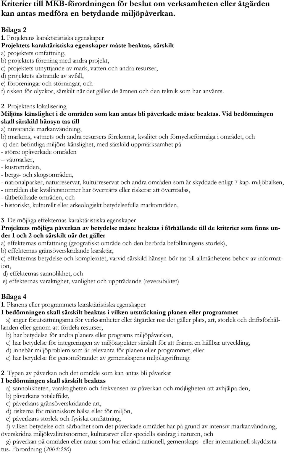 mark, vatten och andra resurser, d) projektets alstrande av avfall, e) föroreningar och störningar, och f) risken för olyckor, särskilt när det gäller de ämnen och den teknik som har använts. 2.