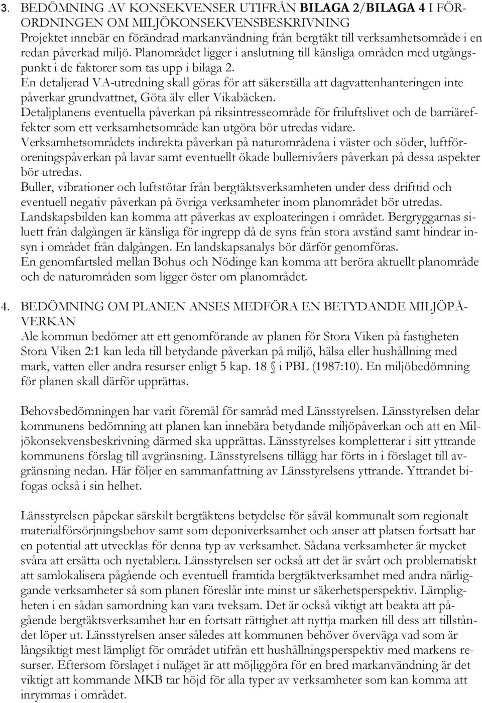 En detaljerad VA-utredning skall göras för att säkerställa att dagvattenhanteringen inte påverkar grundvattnet, Göta älv eller Vikabäcken.