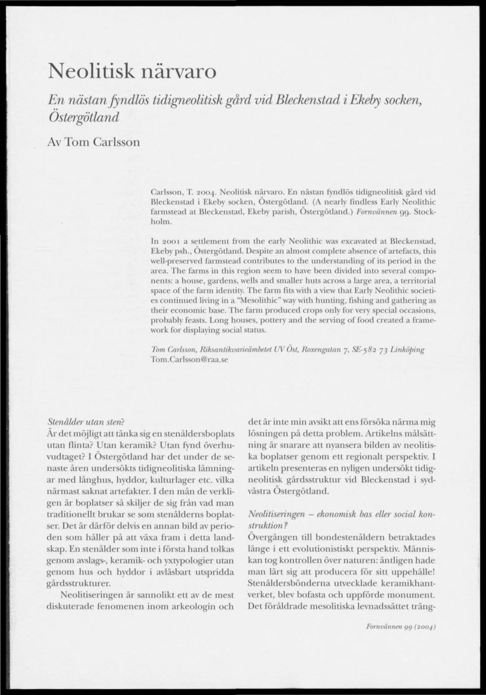 In 21 a settlement frm the early Nelithie was excavated at Bleckenstad, Ekeby psh., Östergötland.