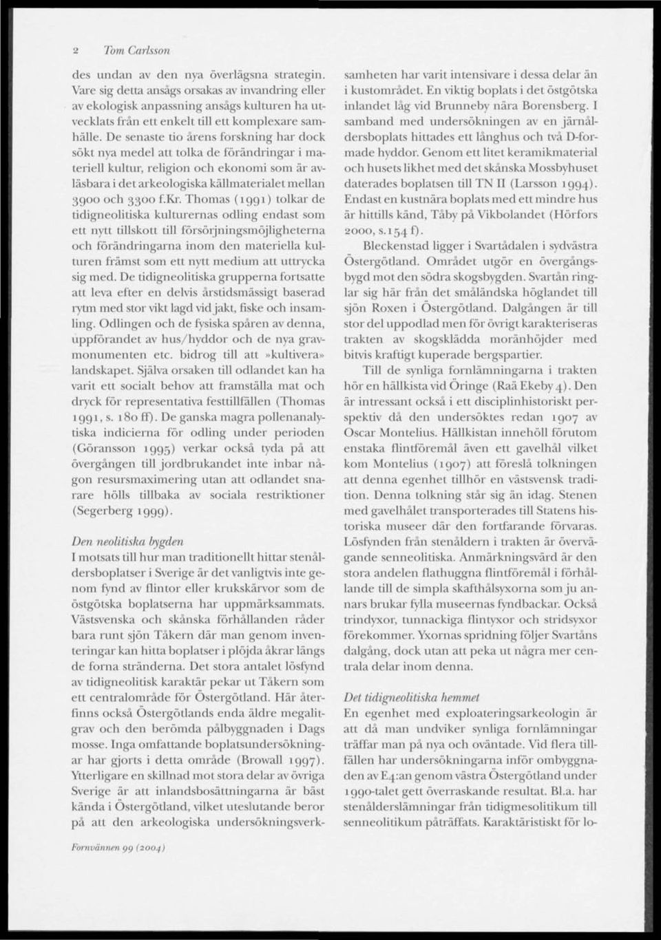 Thmas (1991) tlkar de tidignelitiska kulturernas dling endast sm ett nytt tillsktt till försörjningsmöjligheterna ch förändringarna inm den materiella kulturen främst sm ett nytt medium att uttrycka