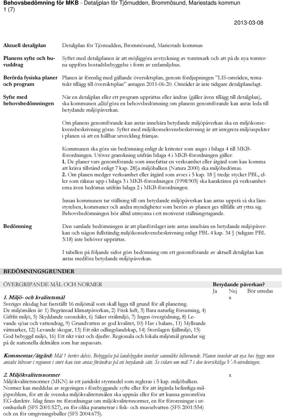 Planen är förenlig med gällande översiktsplan, genom fördjupningen LIS-områden, tematiskt tillägg till översiktsplan antagen 2011-06-20. Området är inte tidigare detaljplanelagt.