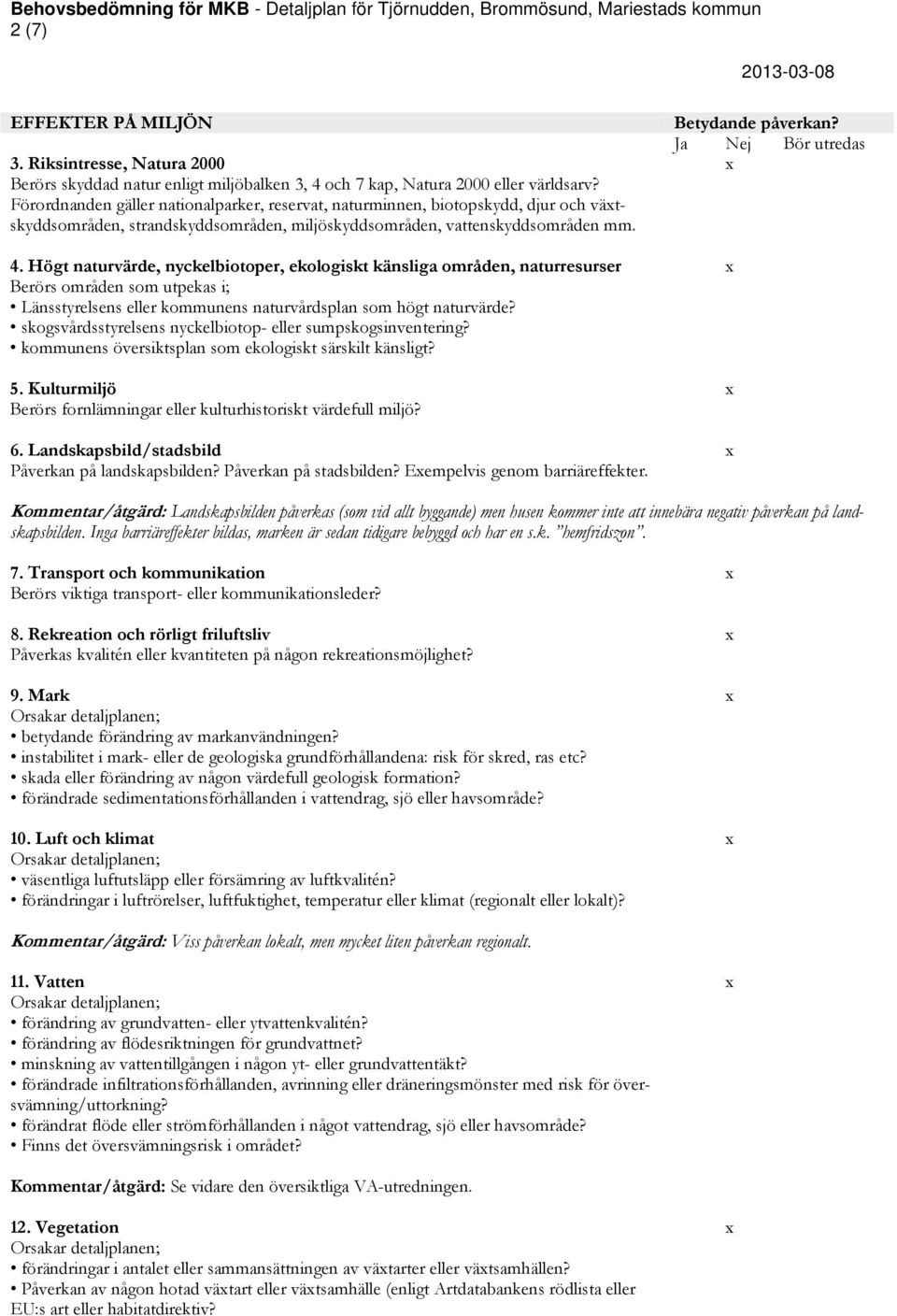 Högt naturvärde, nyckelbiotoper, ekologiskt känsliga områden, naturresurser Berörs områden som utpekas i; Länsstyrelsens eller kommunens naturvårdsplan som högt naturvärde?