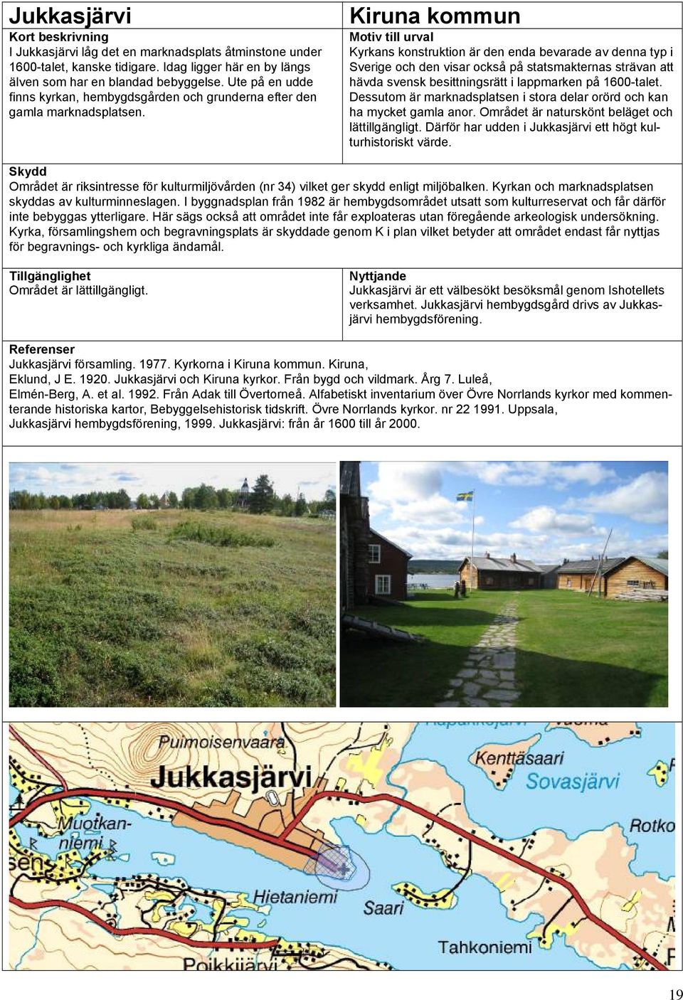 Kiruna kommun Motiv till urval Kyrkans konstruktion är den enda bevarade av denna typ i Sverige och den visar också på statsmakternas strävan att hävda svensk besittningsrätt i lappmarken på