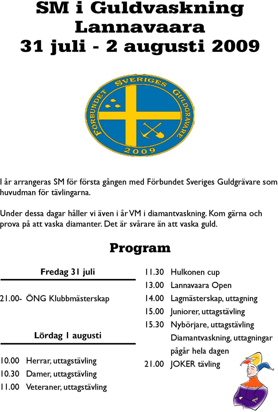 Program Fredag 31 juli 21.00- ÖNG Klubbmästerskap Lördag 1 augusti 10.00 Herrar, uttagstävling 10.30 Damer, uttagstävling 11.00 Veteraner, uttagstävling 11.