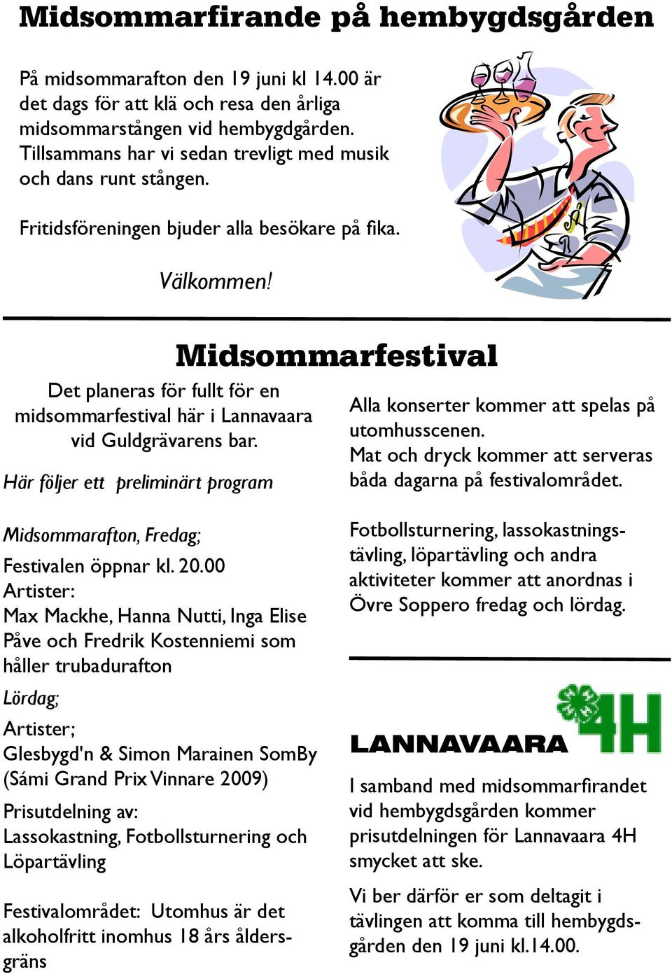 Det planeras för fullt för en midsommarfestival här i Lannavaara vid Guldgrävarens bar. Här följer ett preliminärt program Midsommarfestival Alla konserter kommer att spelas på utomhusscenen.